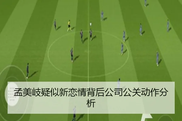 孟美岐疑似新恋情背后公司公关动作分析